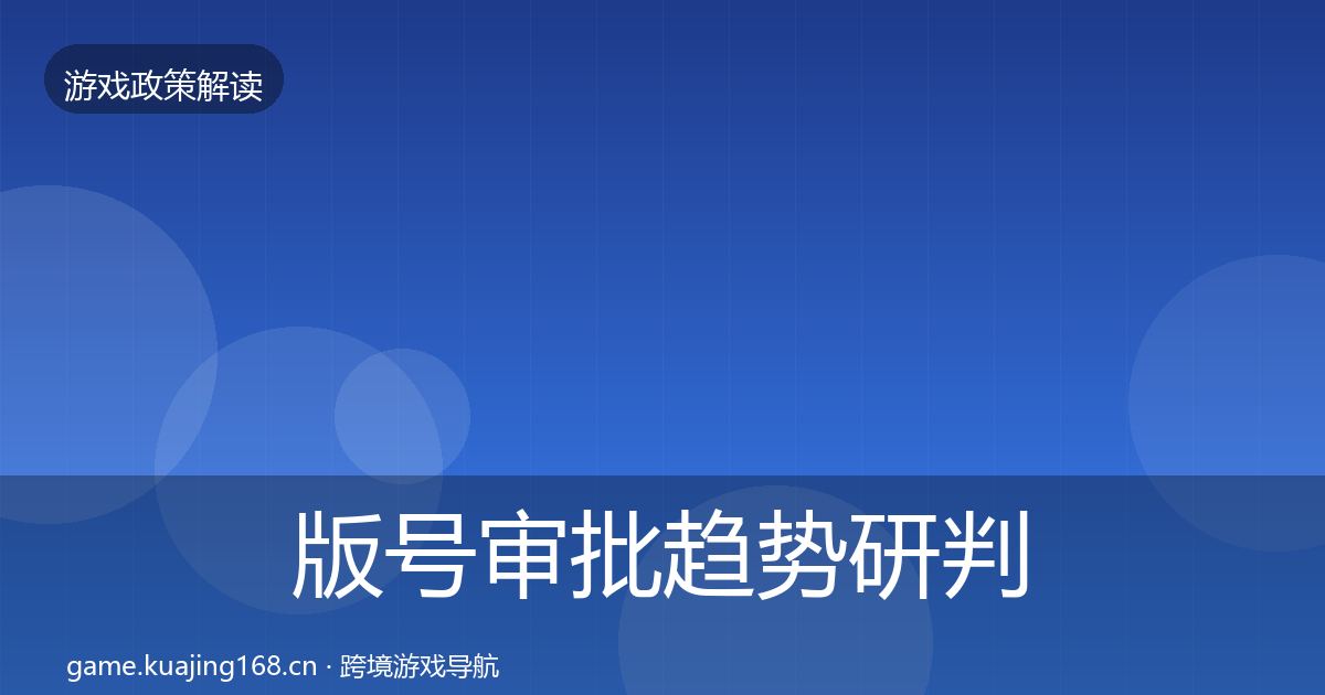 版号审批趋势研判全指南：全面