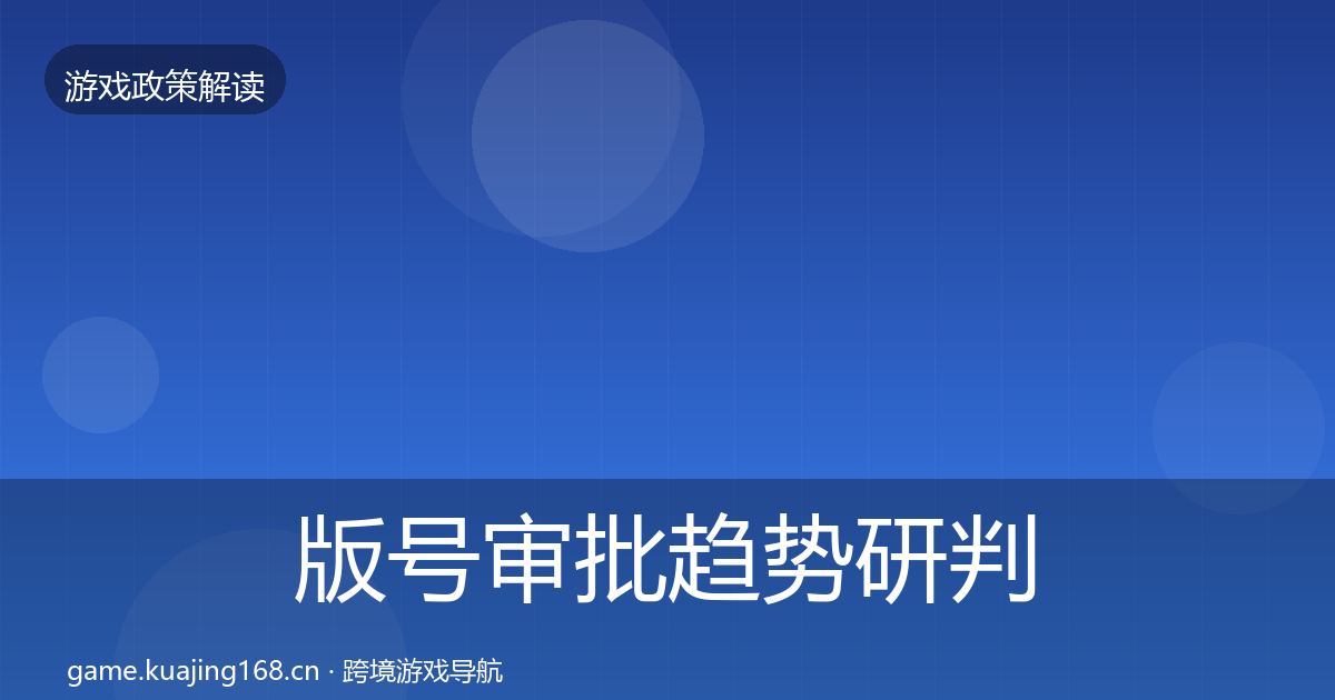 版号审批趋势研判全指南：深度