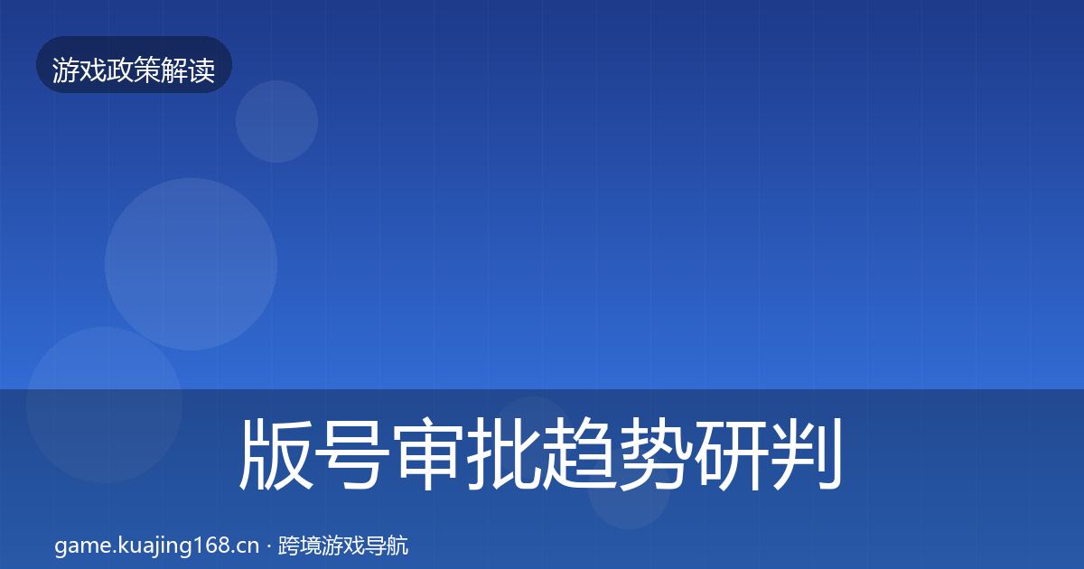 版号审批趋势研判全指南:实用