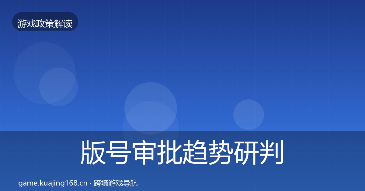 版号审批趋势研判全指南：一线