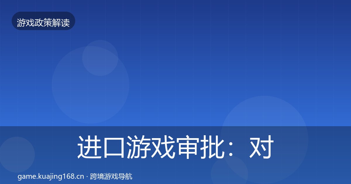 进口游戏审批：对企业的影响分析