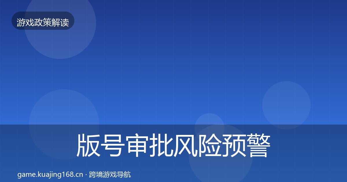 版号审批风险预警清单全指南：最新