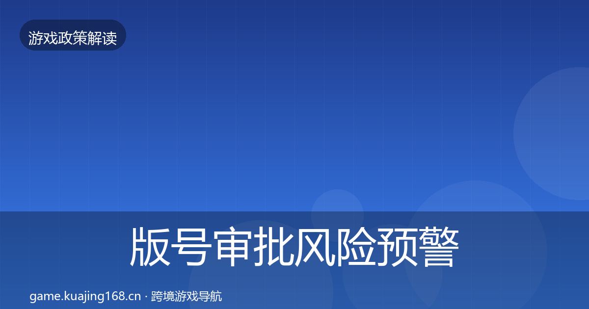 版号审批风险预警清单全指南：一线