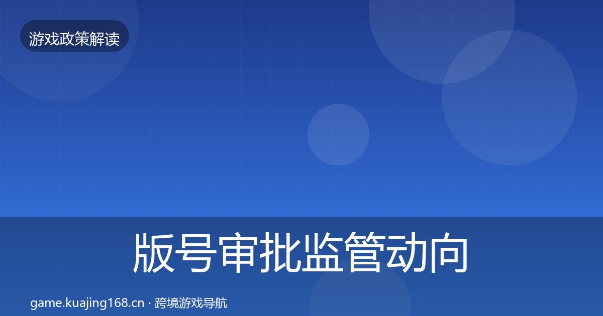 版号审批监管动向全指南：实用