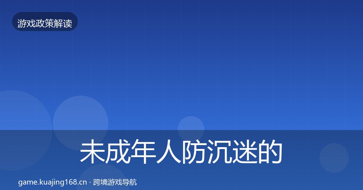 未成年人防沉迷的政策深度解读（2027年）