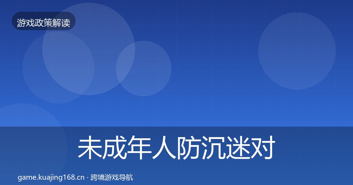 未成年人防沉迷对企业的影响分析全指南：2026年