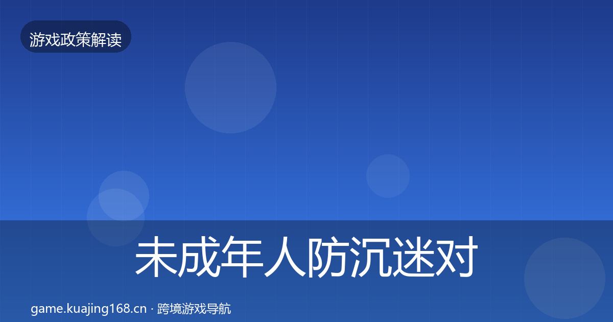 未成年人防沉迷对企业的影响分析全指南：2027年