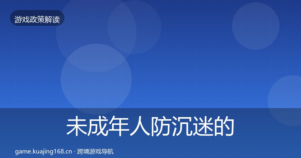 未成年人防沉迷的对企业的影响分析（全面）