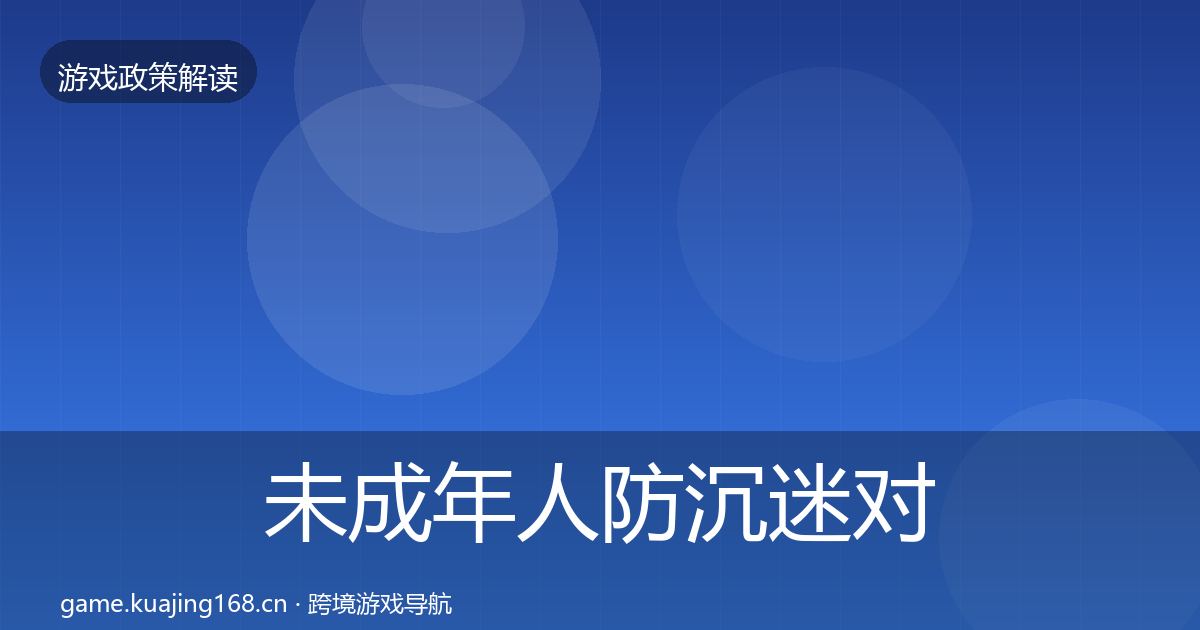 未成年人防沉迷对企业的影响分析全指南：实用