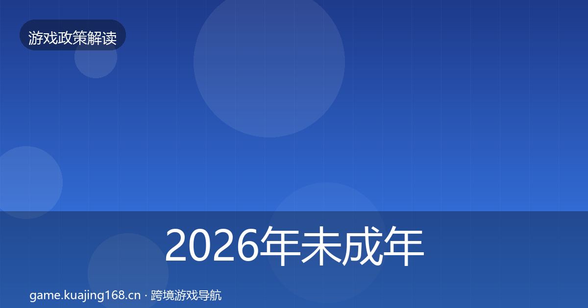 2026年未成年人防沉迷合规实操指南