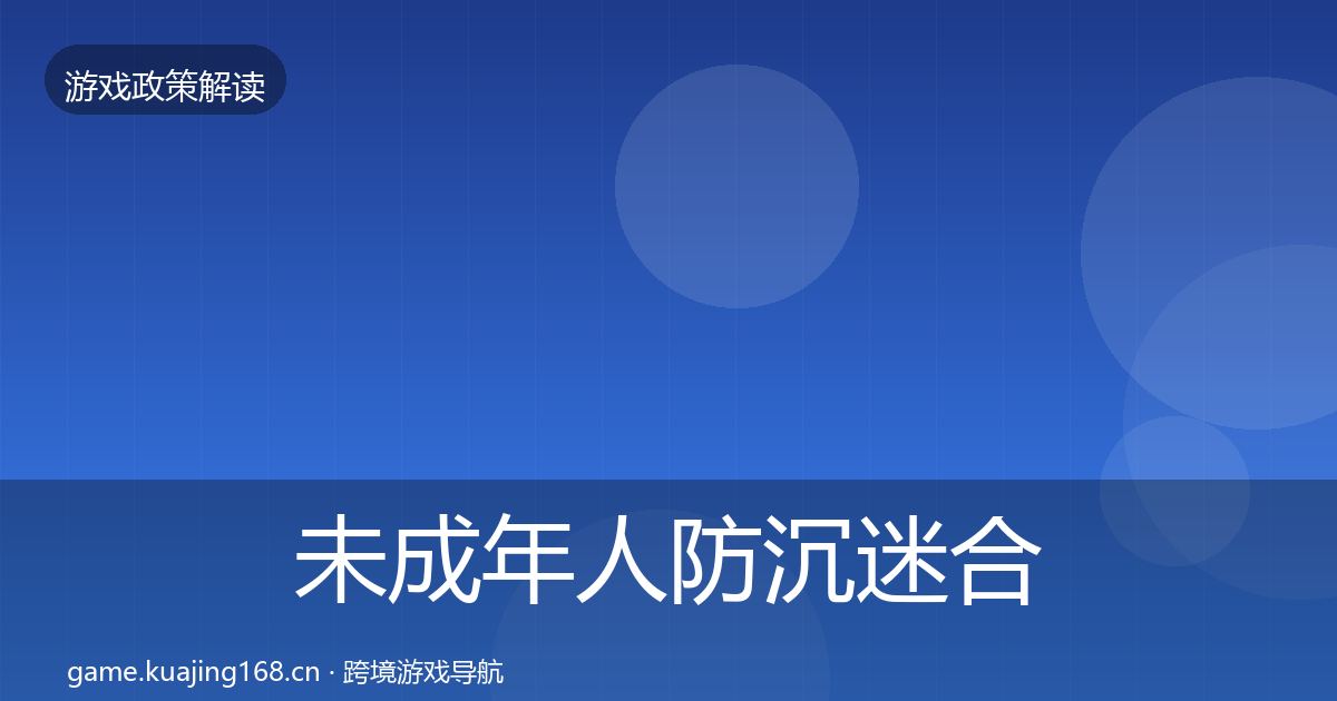 未成年人防沉迷合规实操指南全指南：2026年