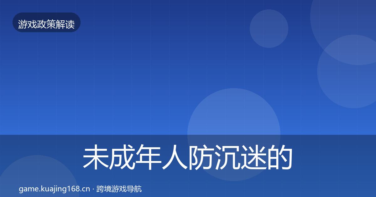 未成年人防沉迷的合规实操指南（2027年）