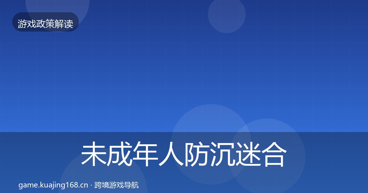 未成年人防沉迷合规实操指南全指南：2027年