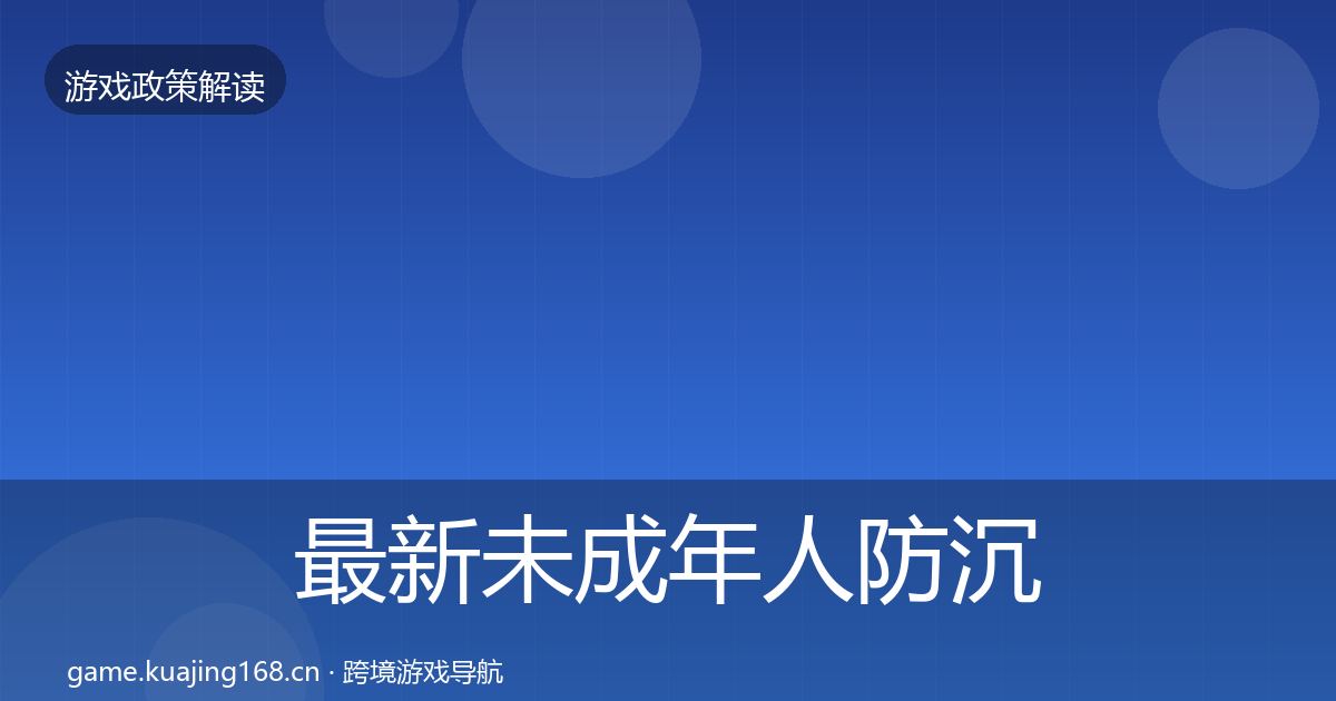 最新未成年人防沉迷合规实操指南