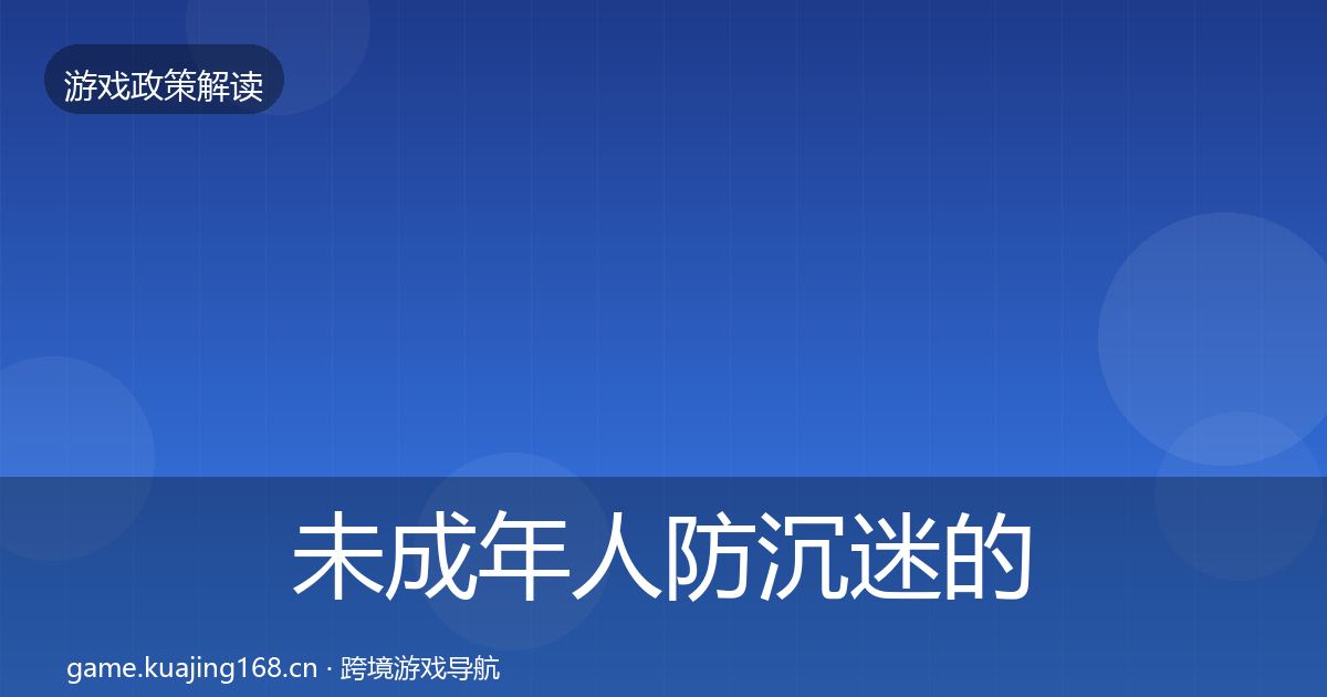 未成年人防沉迷的合规实操指南（最新）