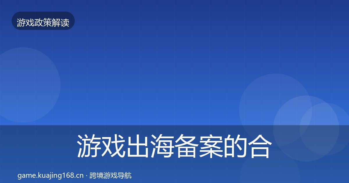 游戏出海备案的合规实操指南（附实操要点）