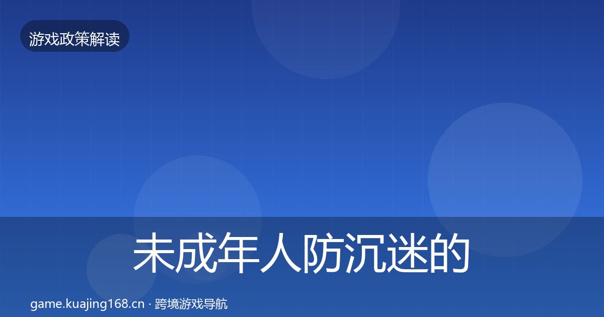 未成年人防沉迷的合规实操指南（全面）