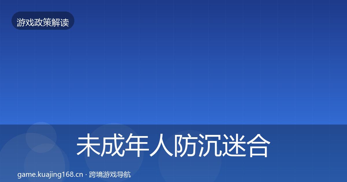 未成年人防沉迷合规实操指南全指南：全面