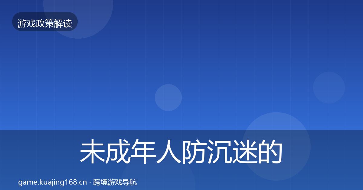 未成年人防沉迷的合规实操指南（深度）