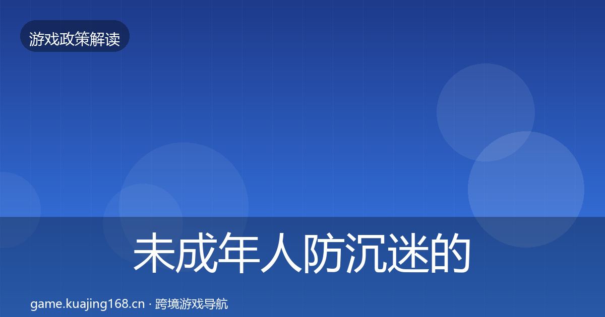 未成年人防沉迷的合规实操指南（实用）