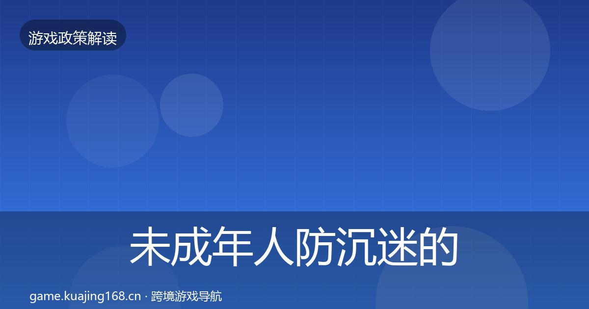 未成年人防沉迷的合规实操指南（一线）