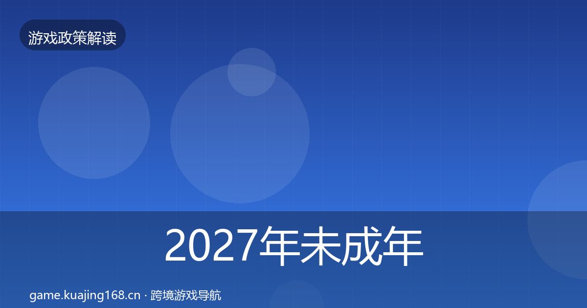 2027年未成年人防沉迷监管动向