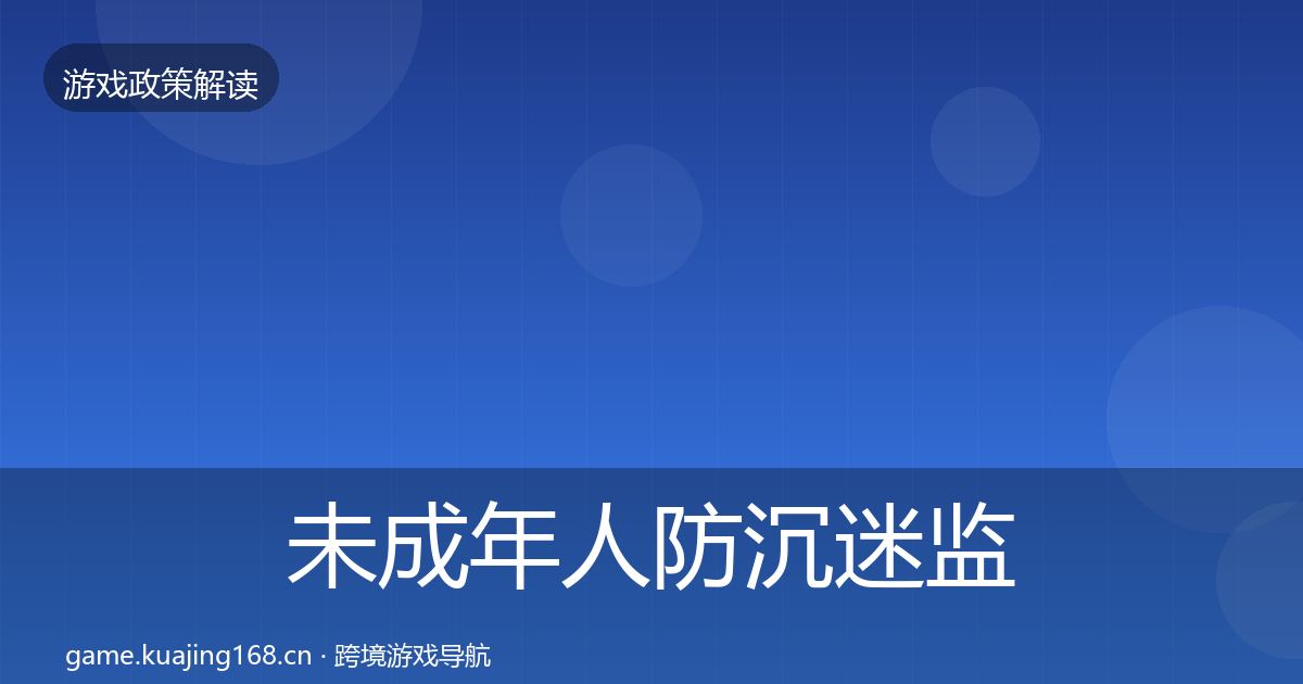 未成年人防沉迷监管动向全指南：最新