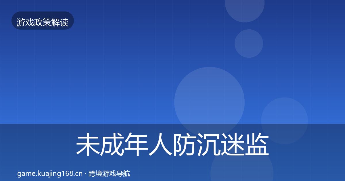 未成年人防沉迷监管动向全指南：全面