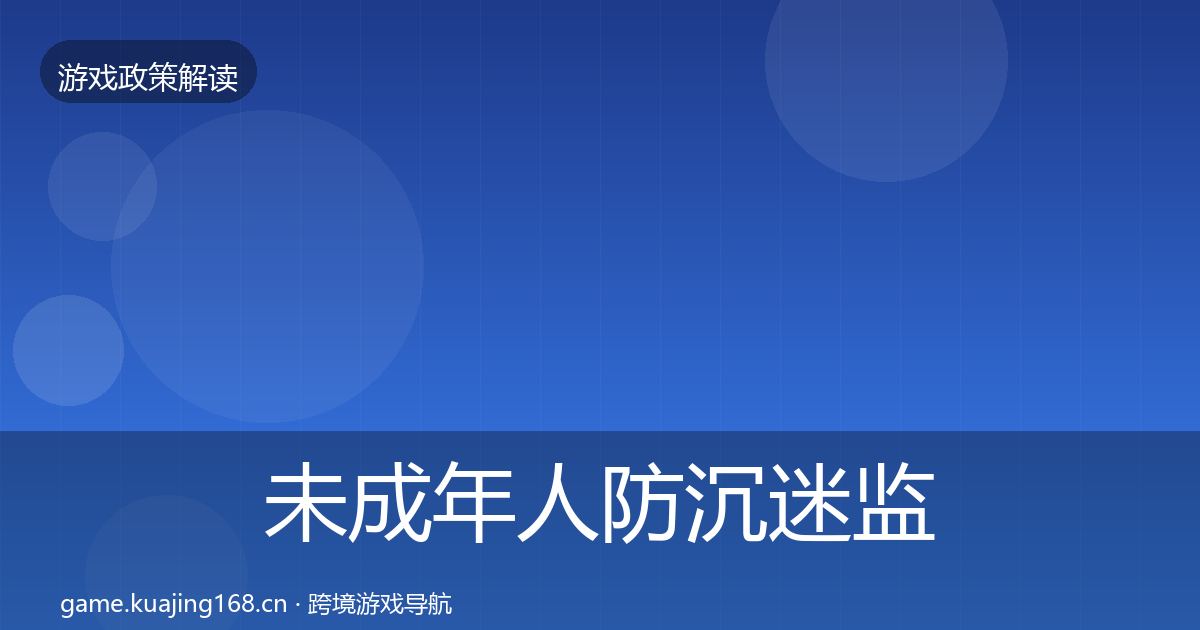 未成年人防沉迷监管动向全指南：深度