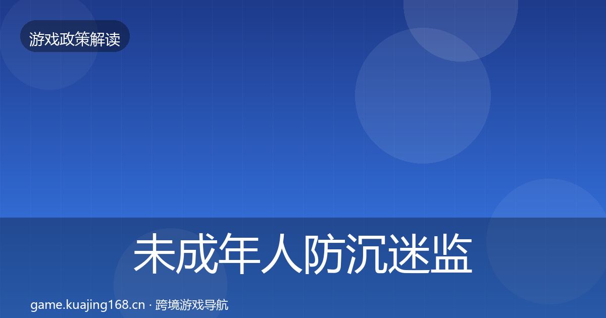 未成年人防沉迷监管动向全指南：实用