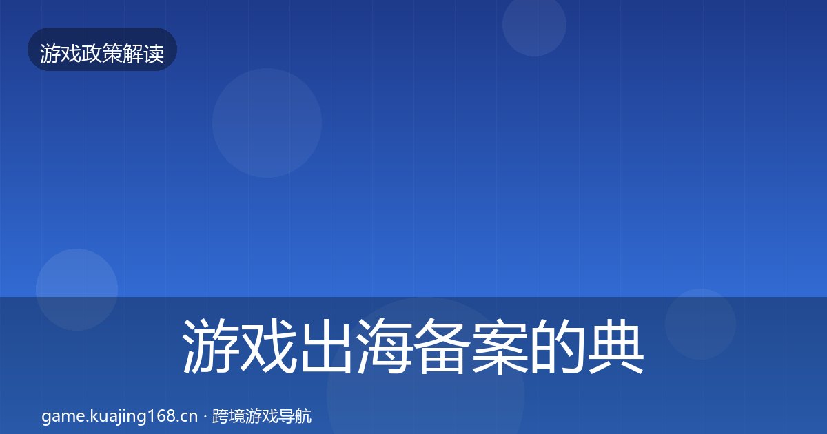 游戏出海备案的典型案例解析（附实操要点）