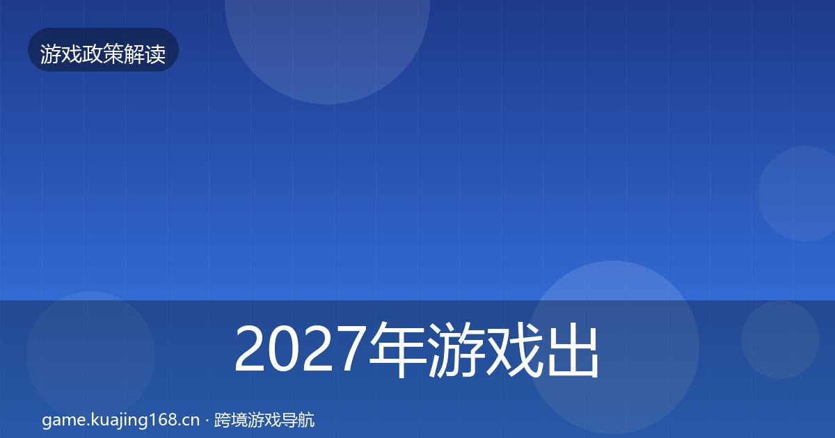 2027年游戏出海备案政策深度解读