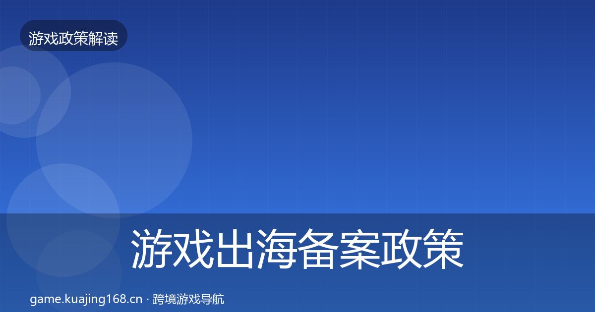 游戏出海备案政策深度解读全指南：最新