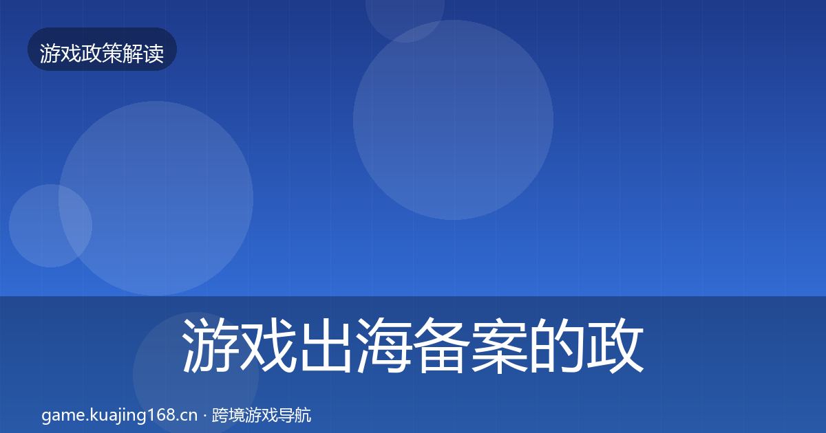 游戏出海备案的政策深度解读（全面）