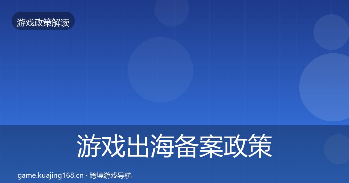 游戏出海备案政策深度解读全指南：全面