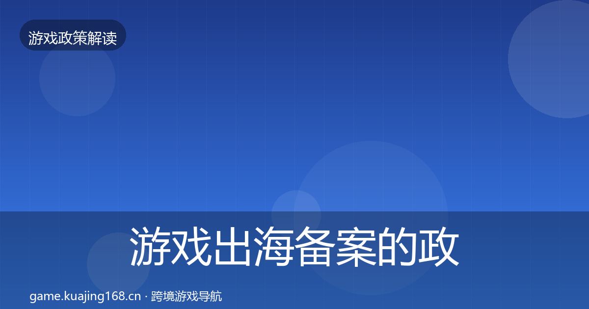 游戏出海备案的政策深度解读（深度）