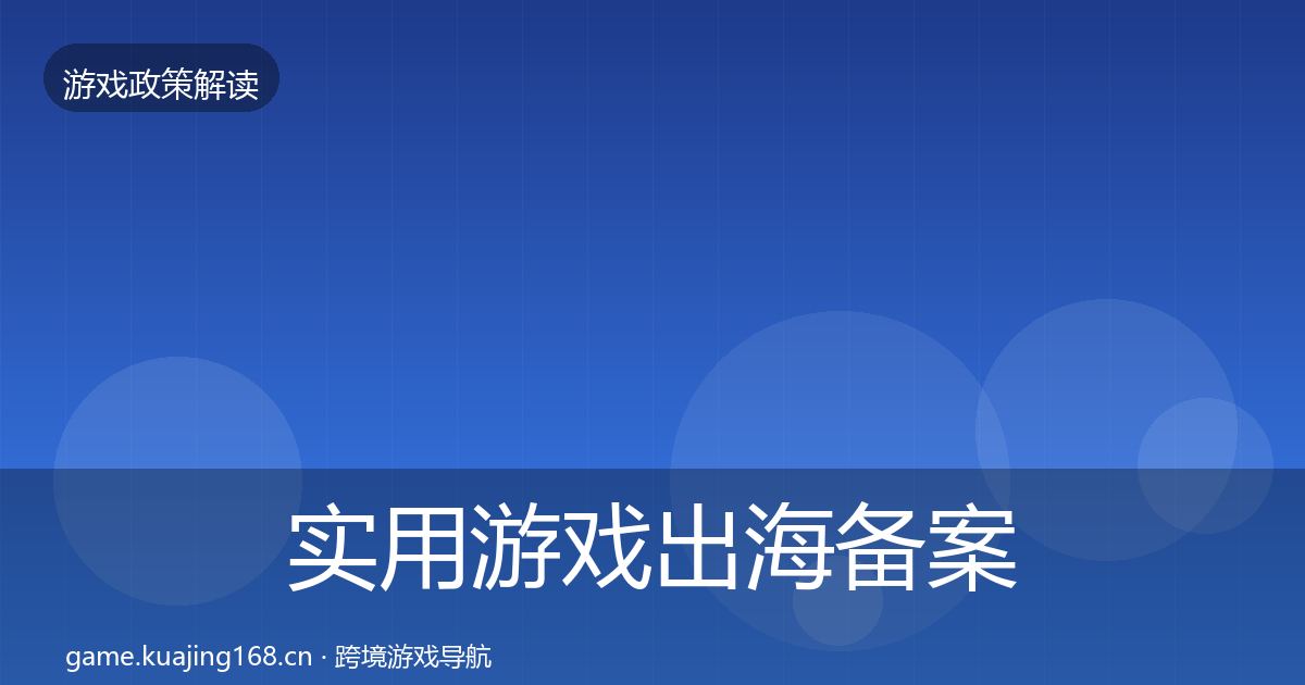 实用游戏出海备案政策深度解读