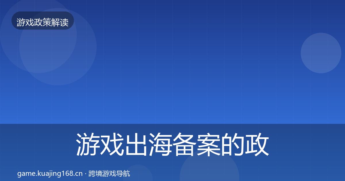 游戏出海备案的政策深度解读（实用）