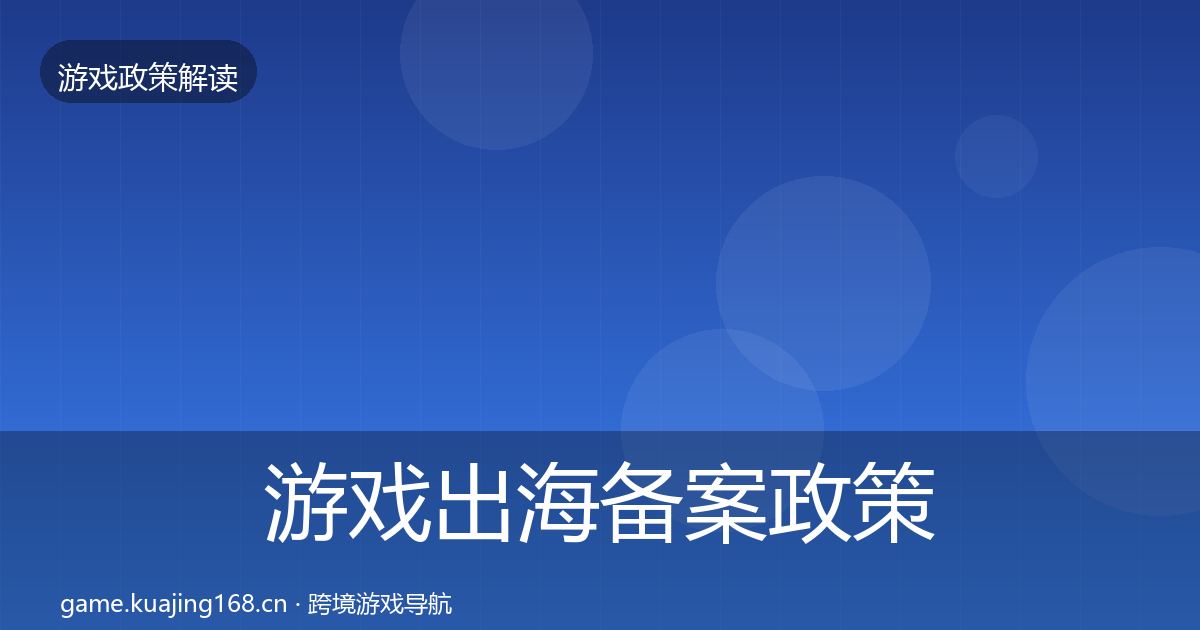 游戏出海备案政策深度解读全指南：实用