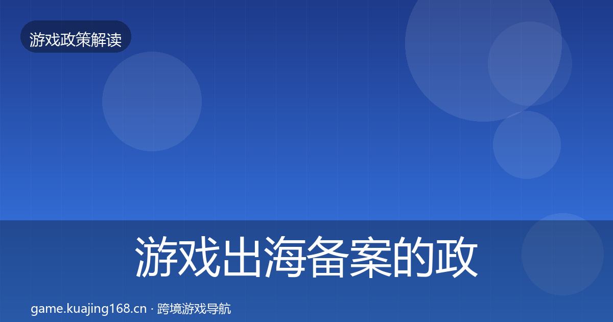 游戏出海备案的政策深度解读（官方）