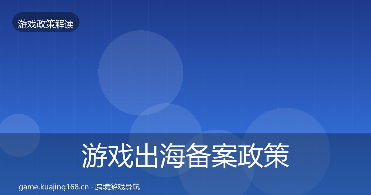 游戏出海备案政策深度解读全指南：官方