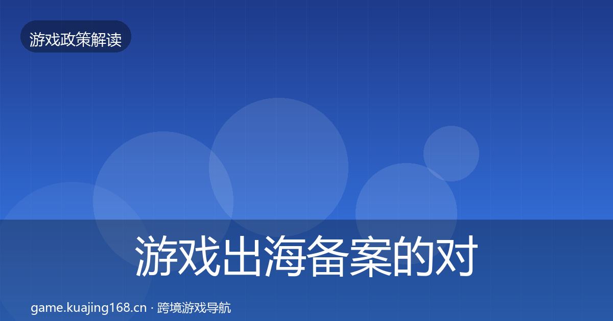 游戏出海备案的对企业的影响分析（2026年）