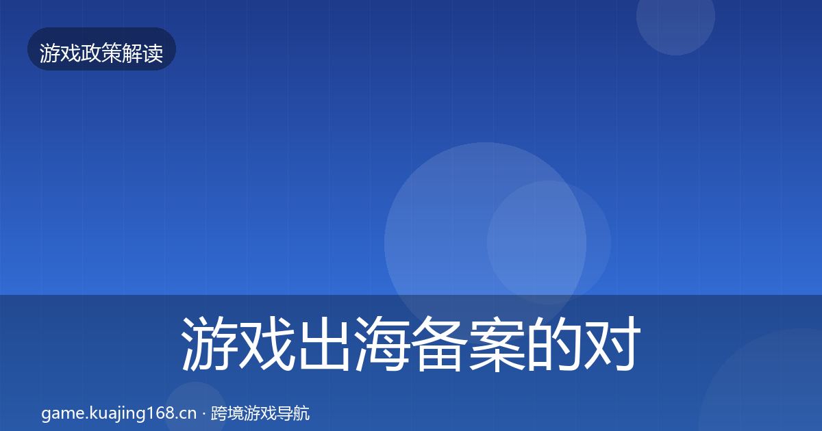 游戏出海备案的对企业的影响分析（2027年）