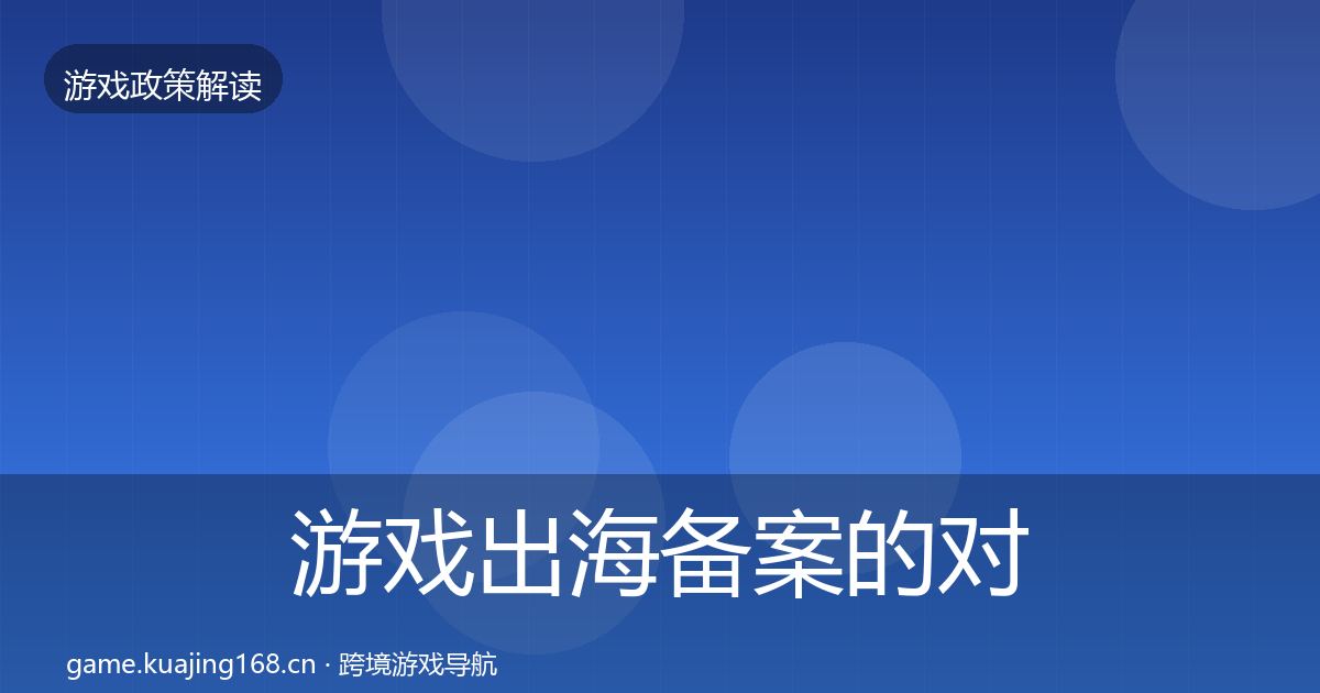 游戏出海备案的对企业的影响分析（最新）