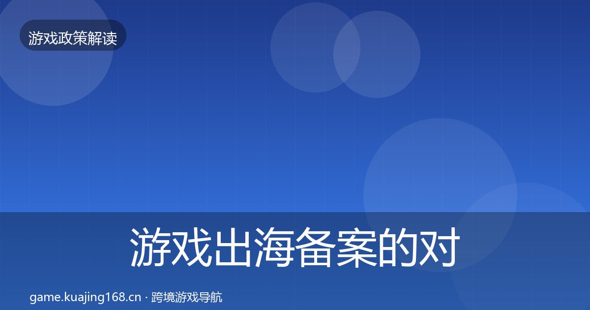 游戏出海备案的对企业的影响分析（深度）