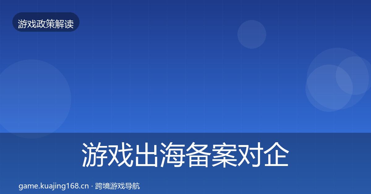 游戏出海备案对企业的影响分析全指南：深度