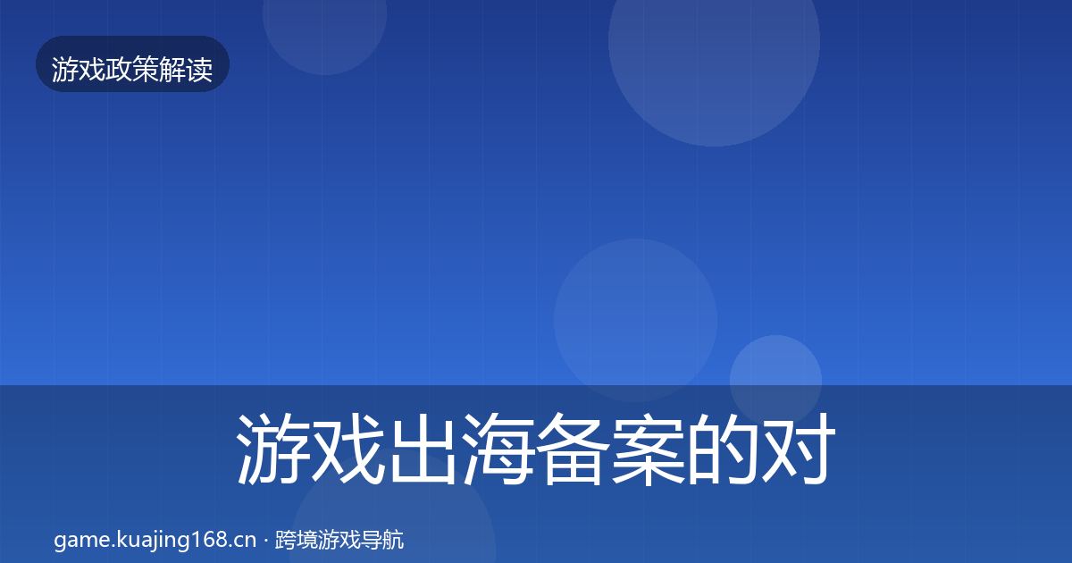 游戏出海备案的对企业的影响分析(实用)