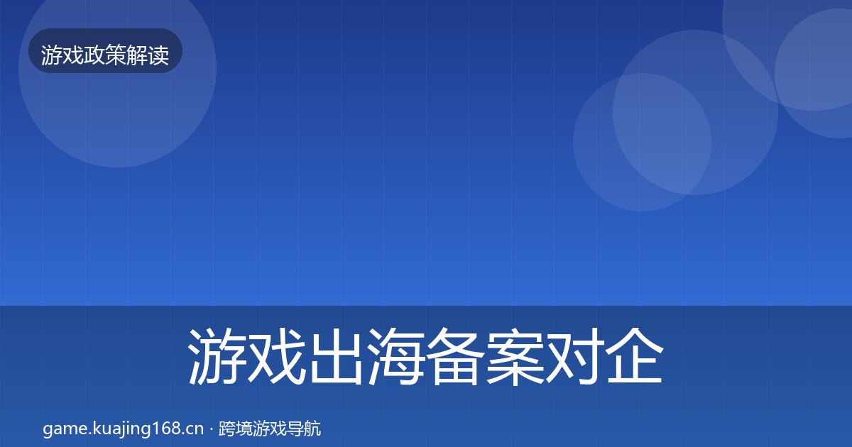 游戏出海备案对企业的影响分析全指南：实用