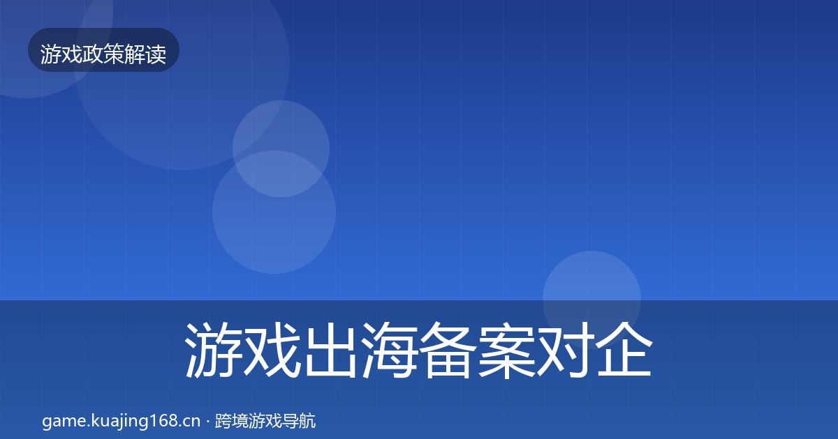 游戏出海备案对企业的影响分析全指南：官方