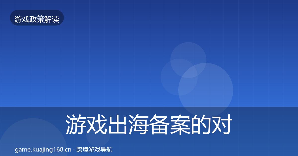 游戏出海备案的对企业的影响分析（一线）